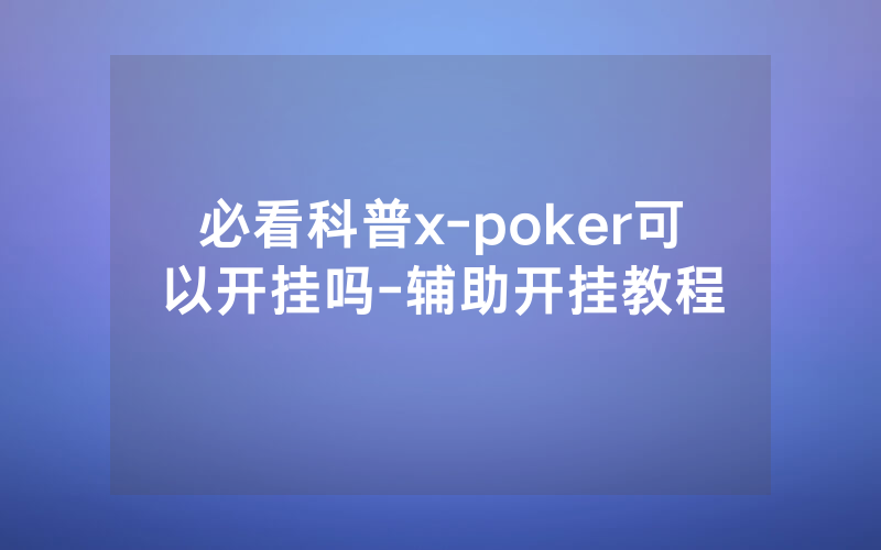必看科普x-poker可以开挂吗-辅助开挂教程