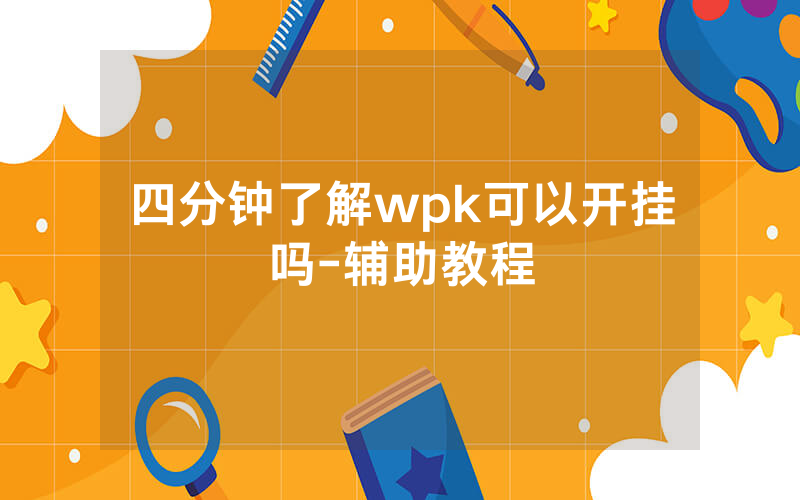 四分钟了解wpk可以开挂吗-辅助教程