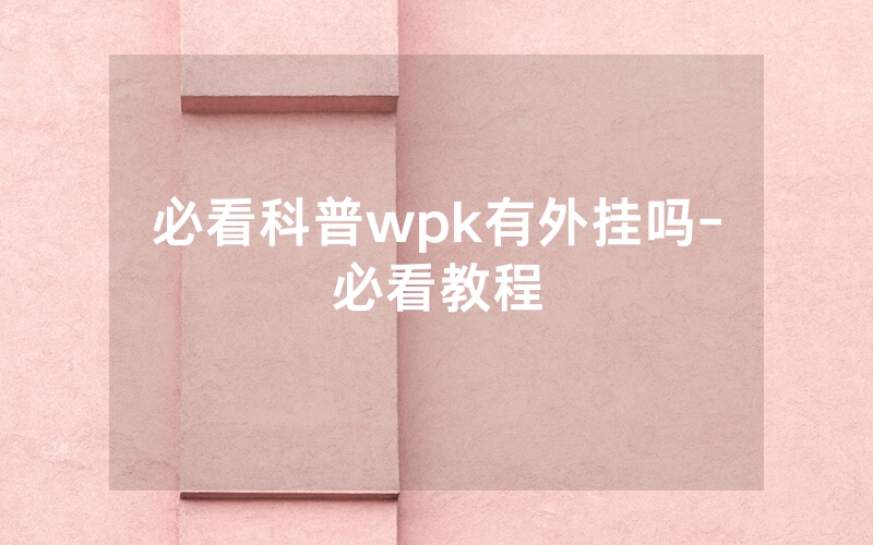必看科普wpk有外挂吗-必看教程