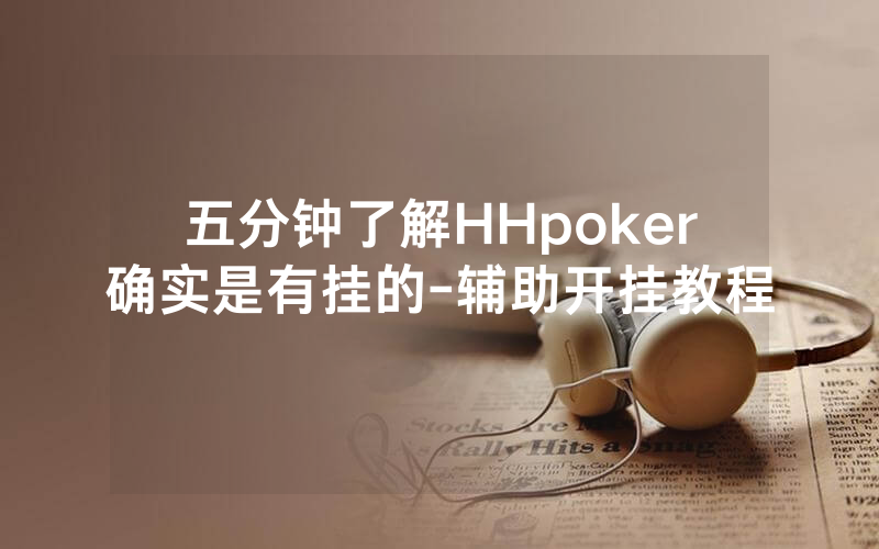 五分钟了解HHpoker确实是有挂的-辅助开挂教程