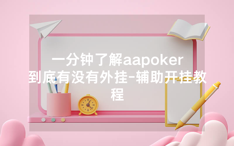 一分钟了解aapoker到底有没有外挂-辅助开挂教程