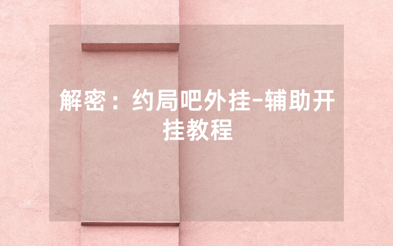 解密：约局吧外挂-辅助开挂教程