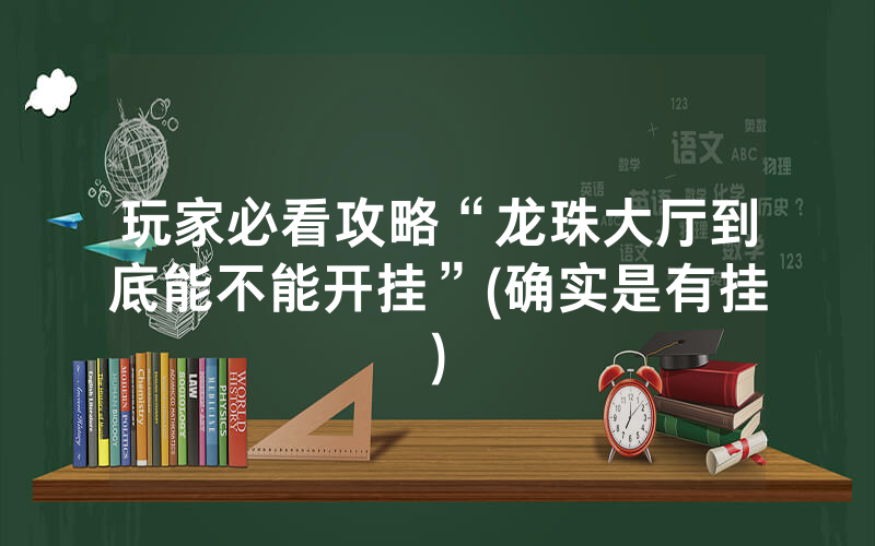 玩家必看攻略“龙珠大厅到底能不能开挂”(确实是有挂)
