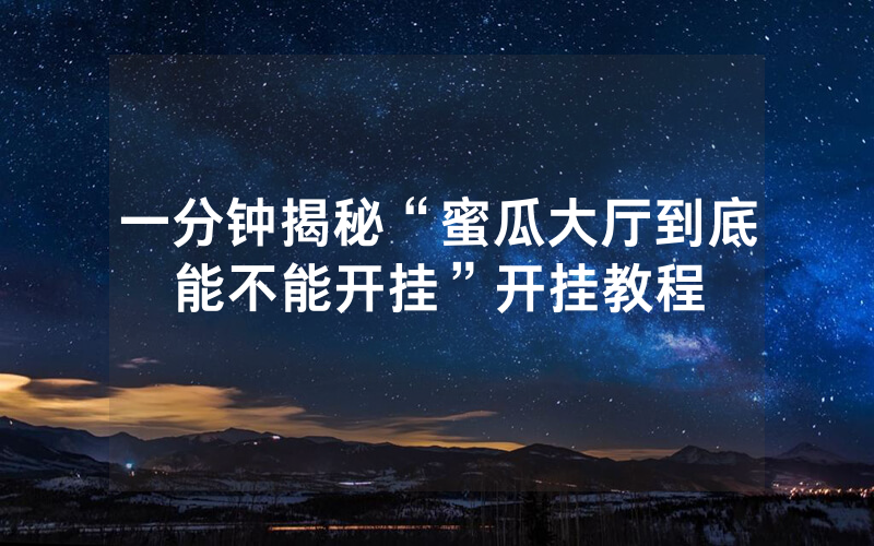 一分钟揭秘“蜜瓜大厅到底能不能开挂”开挂教程
