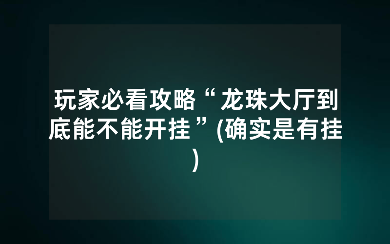 玩家必看攻略“龙珠大厅到底能不能开挂”(确实是有挂)