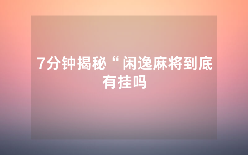 7分钟揭秘“闲逸麻将到底有挂吗