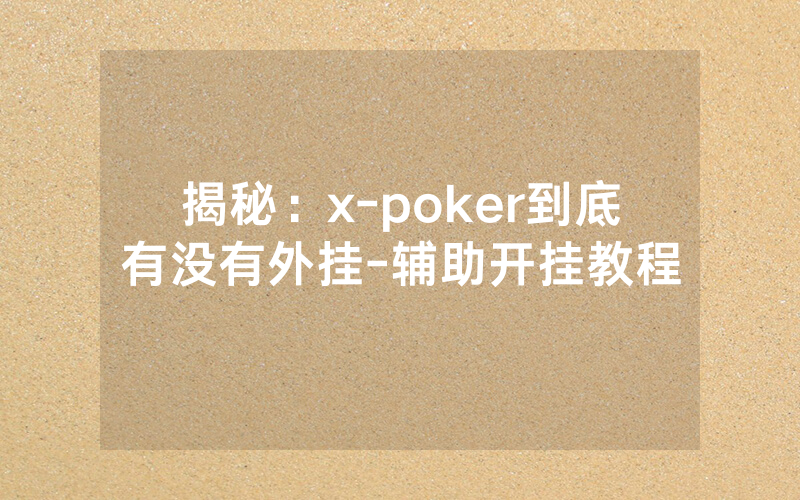 揭秘：x-poker到底有没有外挂-辅助开挂教程