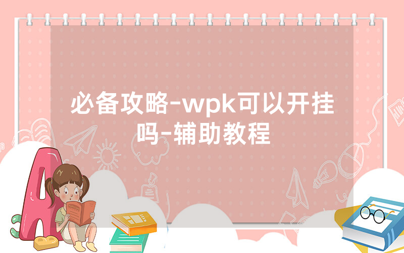 必备攻略-wpk可以开挂吗-辅助教程