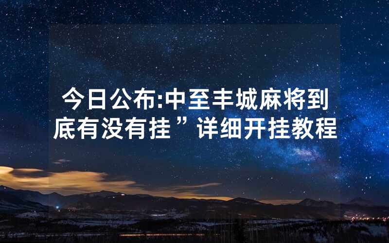 今日公布:中至丰城麻将到底有没有挂”详细开挂教程