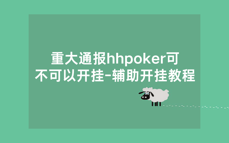 重大通报hhpoker可不可以开挂-辅助开挂教程