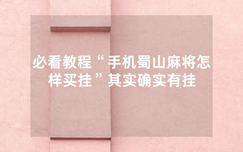 必看教程“手机蜀山麻将怎样买挂”其实确实有挂