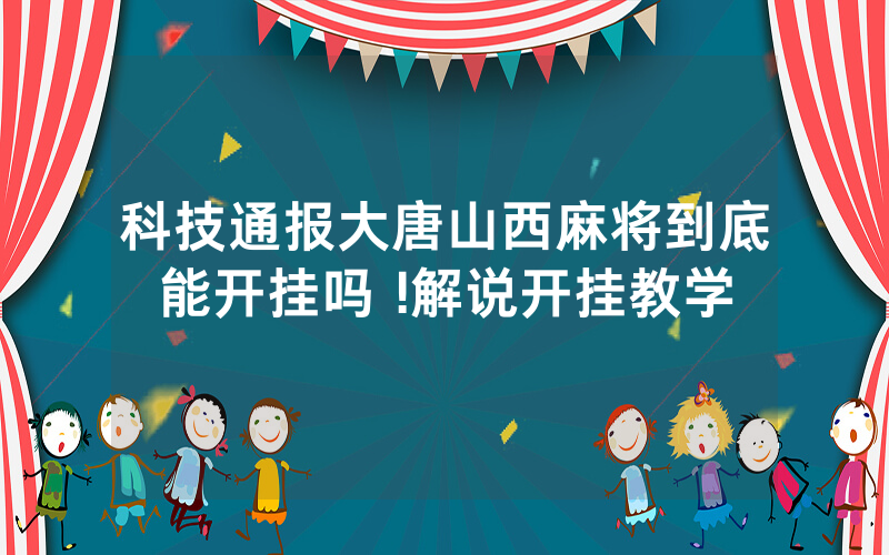 科技通报大唐山西麻将到底能开挂吗 !解说开挂教学