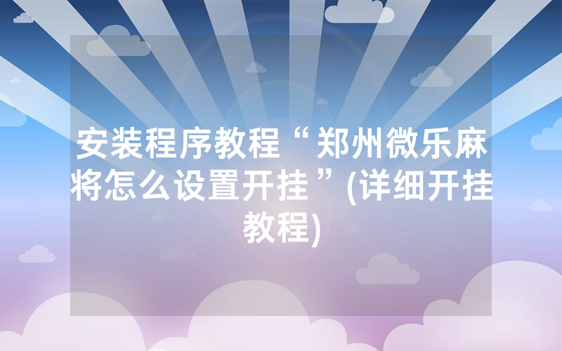 安装程序教程“郑州微乐麻将怎么设置开挂”(详细开挂教程)