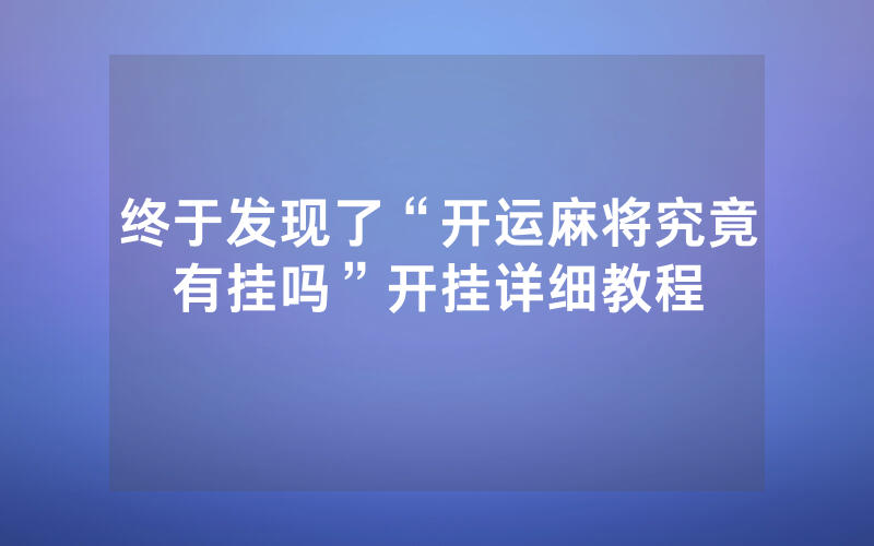 终于发现了“开运麻将究竟有挂吗”开挂详细教程