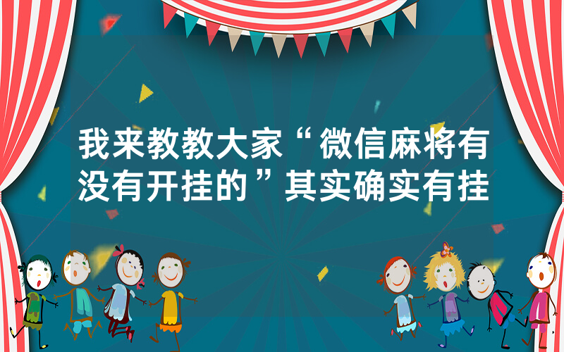 我来教教大家“微信麻将有没有开挂的”其实确实有挂