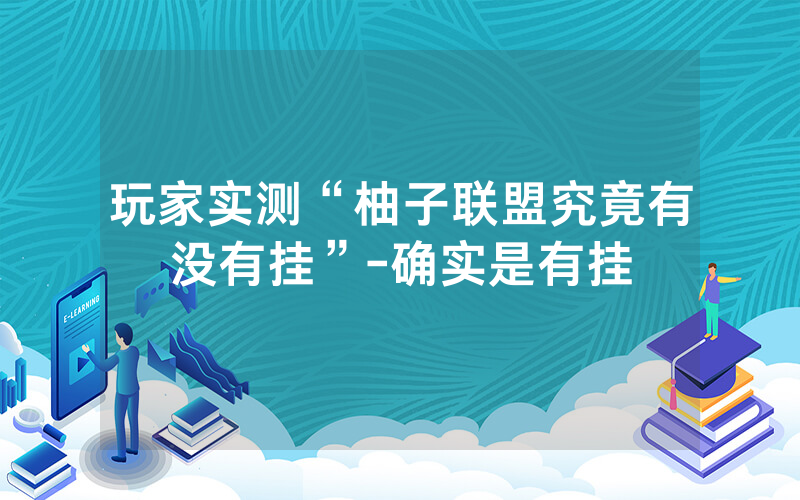 玩家实测“柚子联盟究竟有没有挂”-确实是有挂