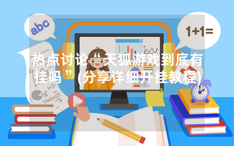 热点讨论“天狐游戏到底有挂吗”(分享详细开挂教程)