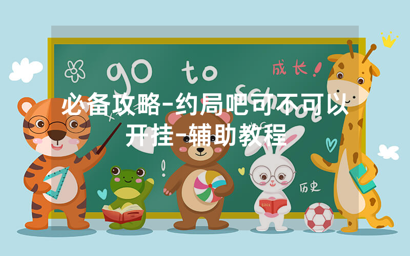 必备攻略-约局吧可不可以开挂-辅助教程