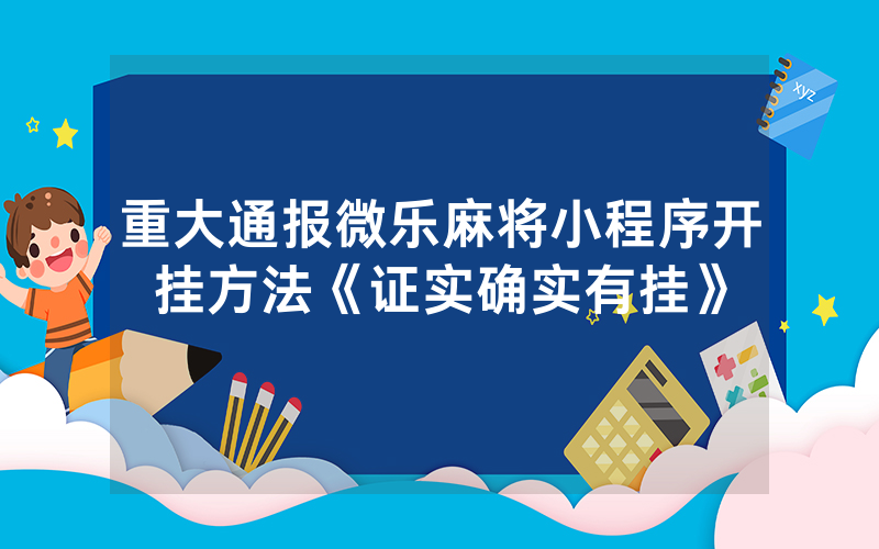 重大通报微乐麻将小程序开挂方法《证实确实有挂》