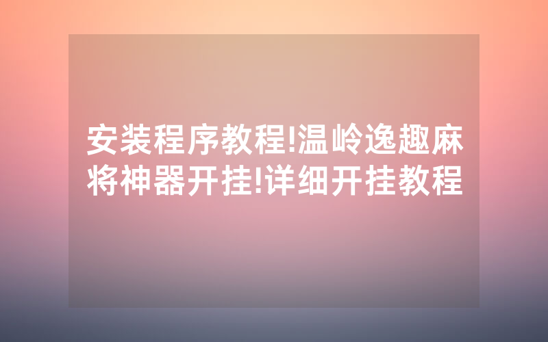 安装程序教程!温岭逸趣麻将神器开挂!详细开挂教程