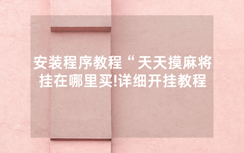 安装程序教程“天天摸麻将挂在哪里买!详细开挂教程