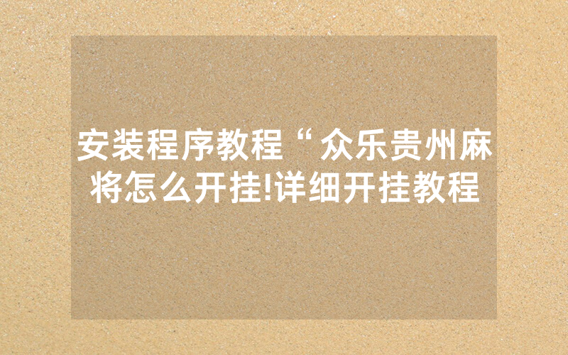 安装程序教程“众乐贵州麻将怎么开挂!详细开挂教程