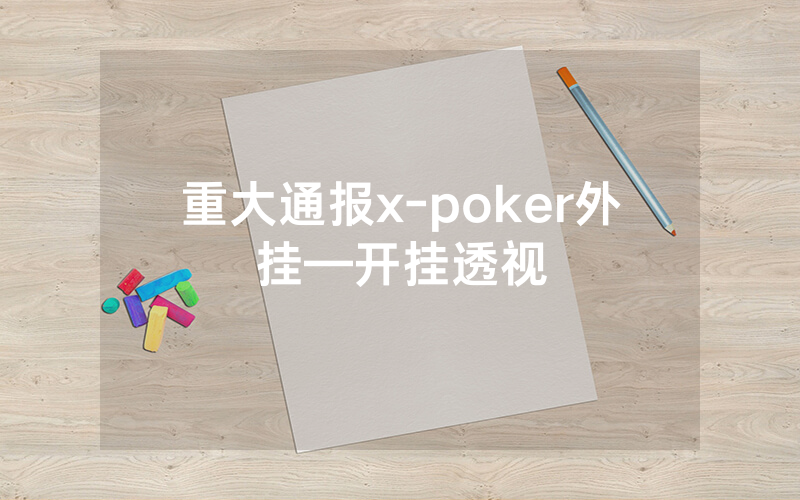 重大通报x-poker外挂—开挂透视