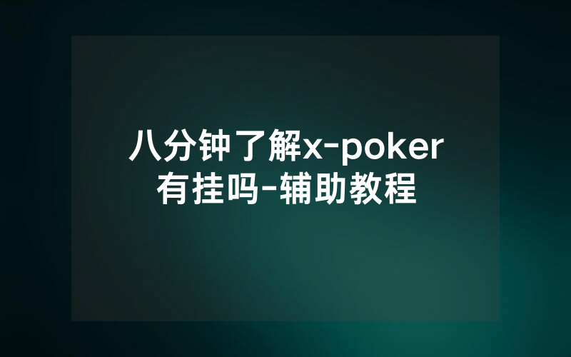 八分钟了解x-poker有挂吗-辅助教程