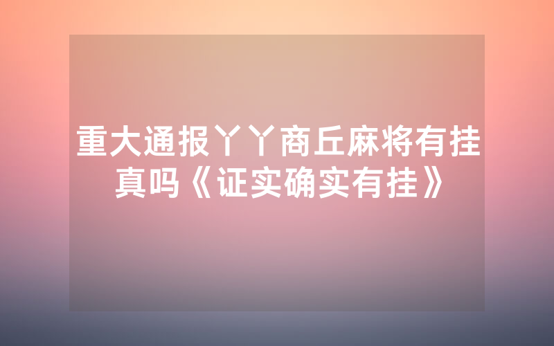 重大通报丫丫商丘麻将有挂真吗《证实确实有挂》