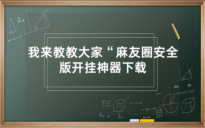我来教教大家“麻友圈安全版开挂神器下载