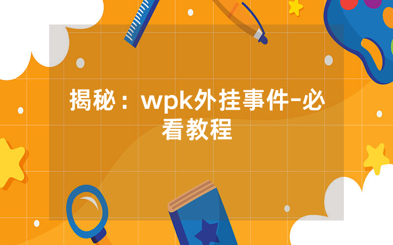 揭秘:wpk外挂事件-必看教程