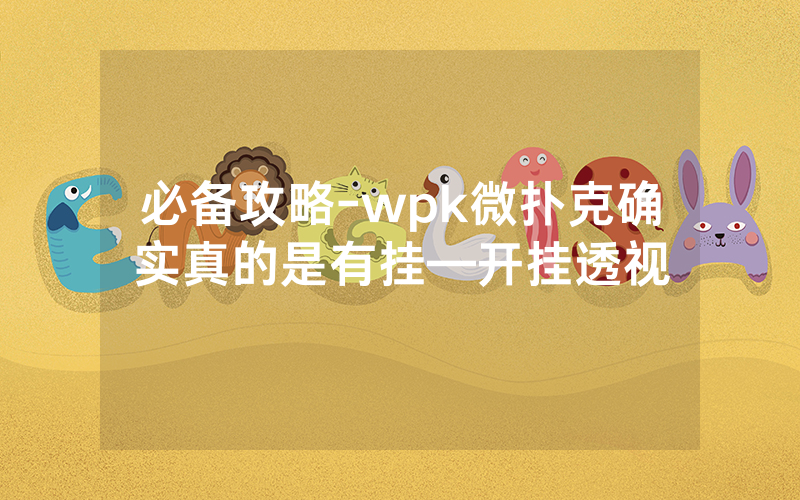 必备攻略-wpk微扑克确实真的是有挂—开挂透视