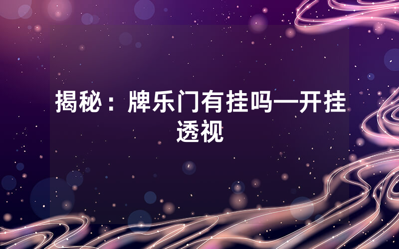 揭秘：牌乐门有挂吗—开挂透视