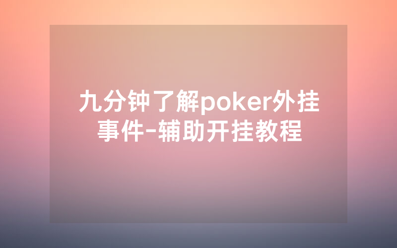 九分钟了解poker外挂事件-辅助开挂教程