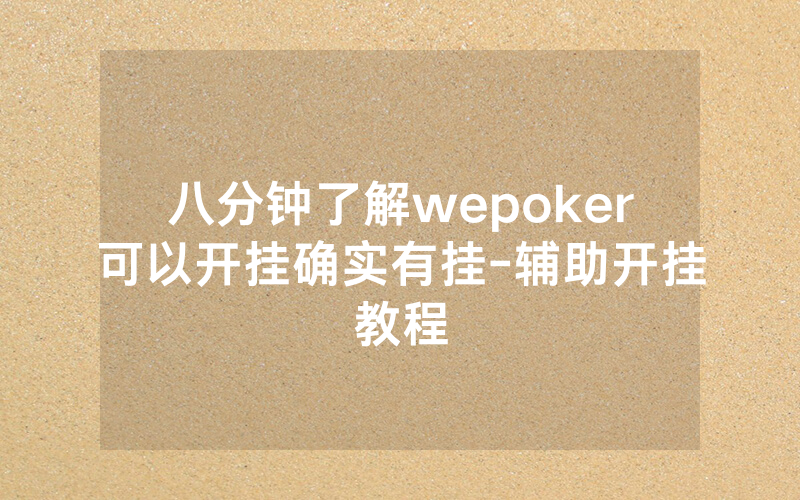 八分钟了解wepoker可以开挂确实有挂-辅助开挂教程