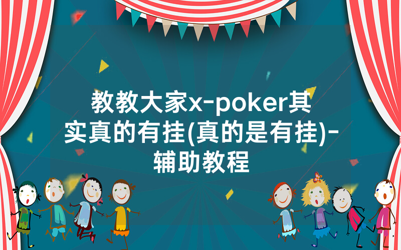 教教大家x-poker其实真的有挂(真的是有挂)-辅助教程