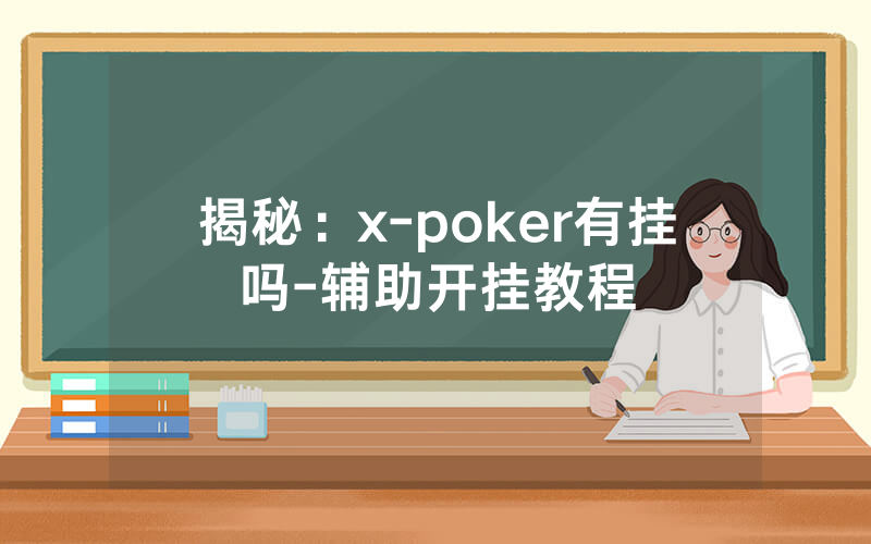 揭秘：x-poker有挂吗-辅助开挂教程