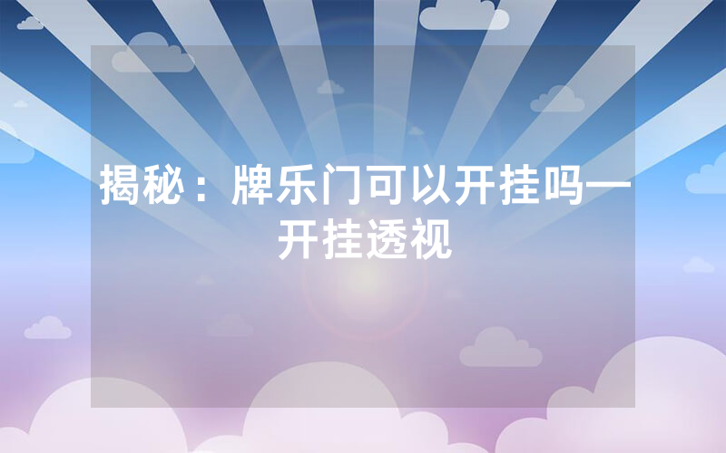 揭秘：牌乐门可以开挂吗—开挂透视