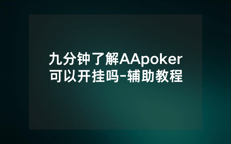 九分钟了解AApoker可以开挂吗-辅助教程