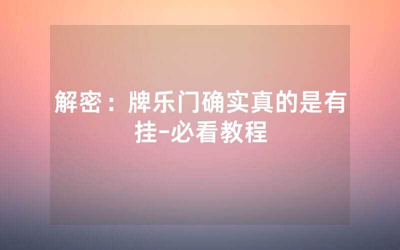 解密：牌乐门确实真的是有挂-必看教程