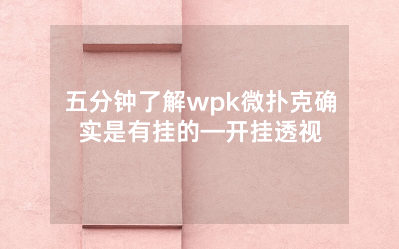五分钟了解wpk微扑克确实是有挂的—开挂透视