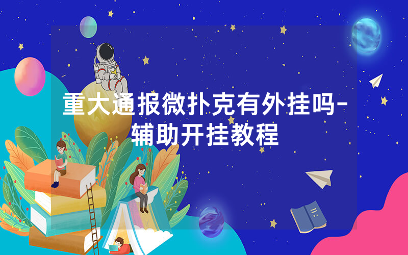 重大通报微扑克有外挂吗-辅助开挂教程