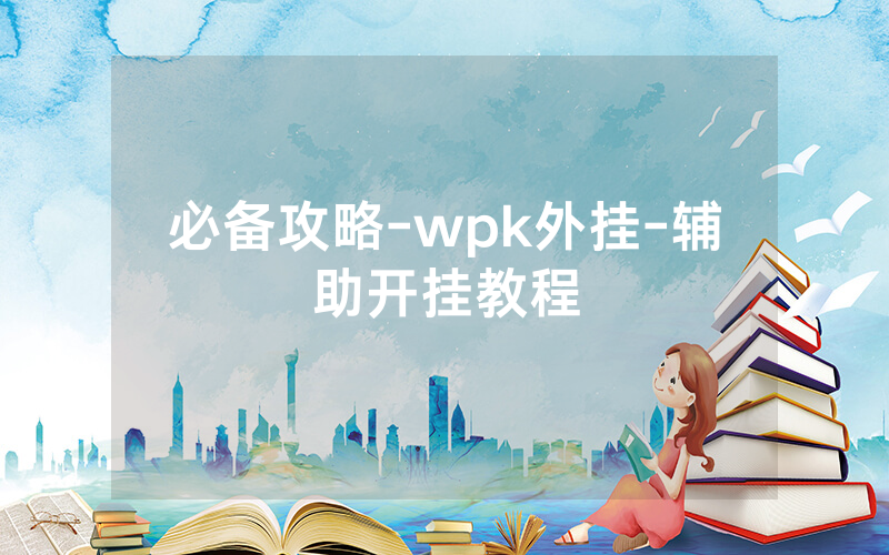 必备攻略-wpk外挂-辅助开挂教程