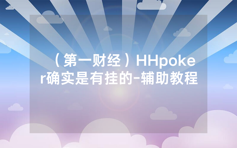 （第一财经）HHpoker确实是有挂的-辅助教程
