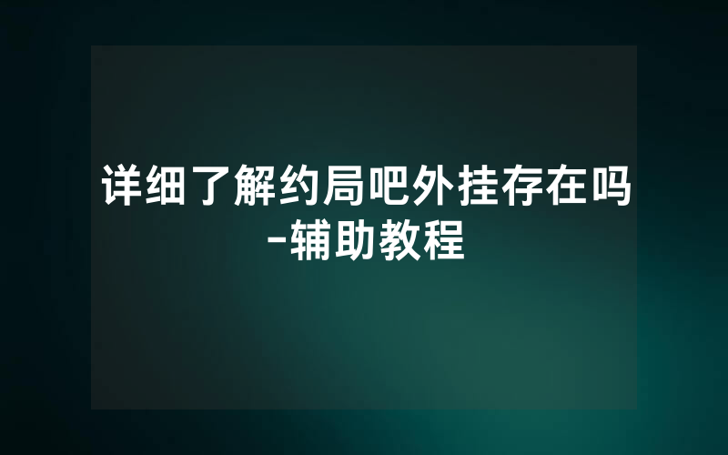 详细了解约局吧外挂存在吗-辅助教程