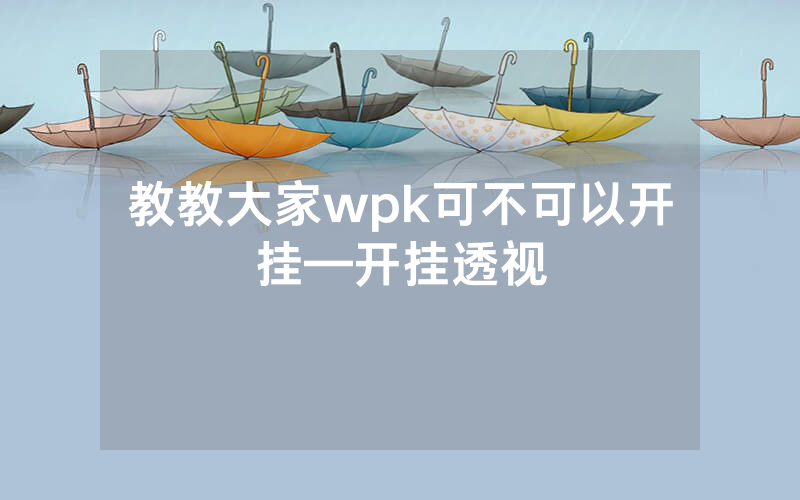教教大家wpk可不可以开挂—开挂透视