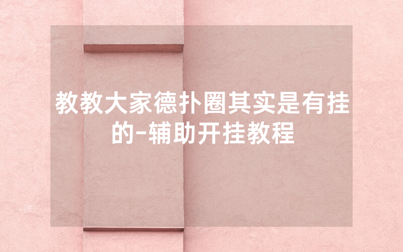 教教大家德扑圈其实是有挂的-辅助开挂教程
