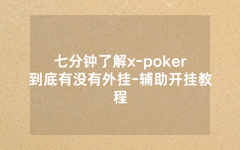 七分钟了解x-poker到底有没有外挂-辅助开挂教程