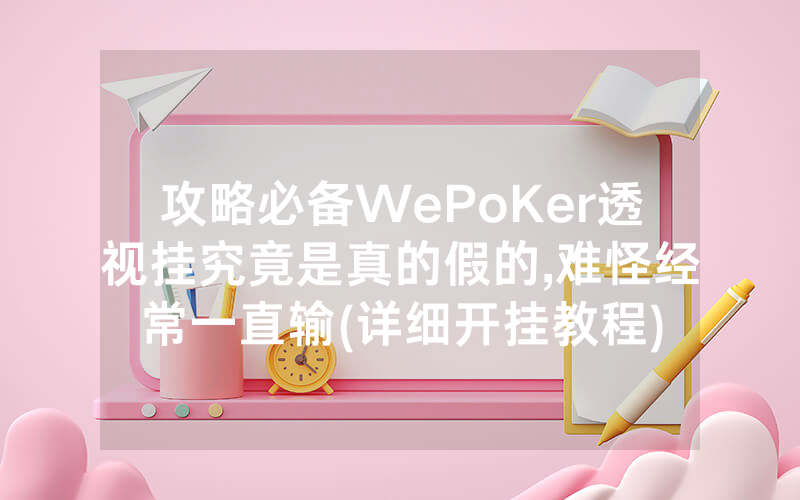 攻略必备WePoKer透视挂究竟是真的假的,难怪经常一直输(详细开挂教程)
