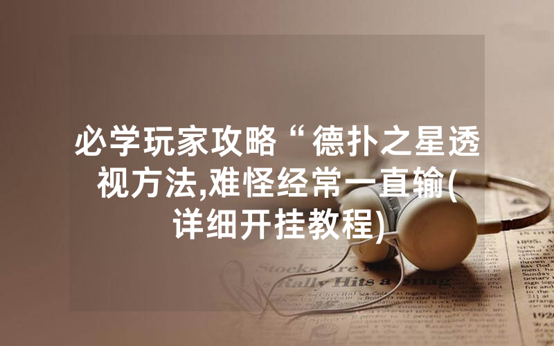 必学玩家攻略“德扑之星透视方法	,难怪经常一直输(详细开挂教程)